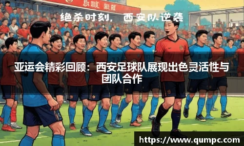 亚运会精彩回顾：西安足球队展现出色灵活性与团队合作