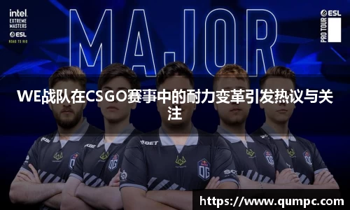 WE战队在CSGO赛事中的耐力变革引发热议与关注
