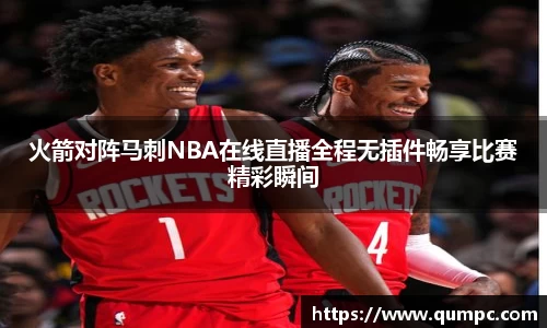 火箭对阵马刺NBA在线直播全程无插件畅享比赛精彩瞬间
